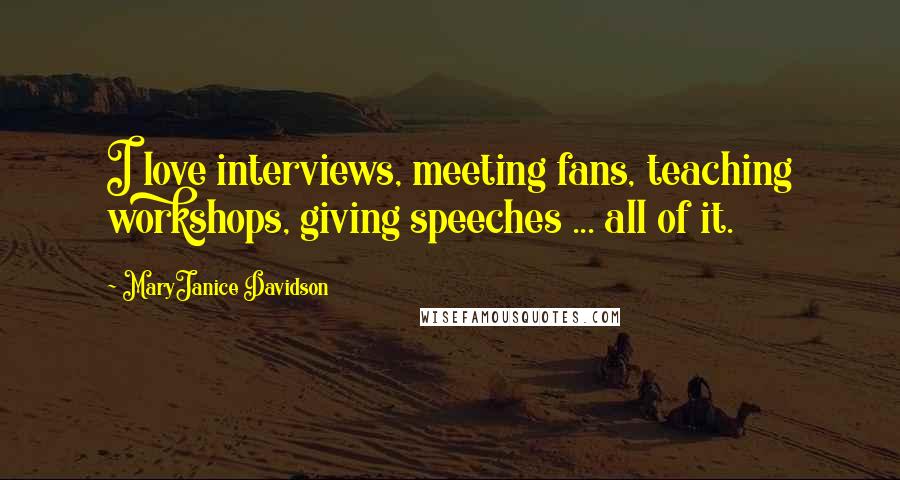 MaryJanice Davidson Quotes: I love interviews, meeting fans, teaching workshops, giving speeches ... all of it.