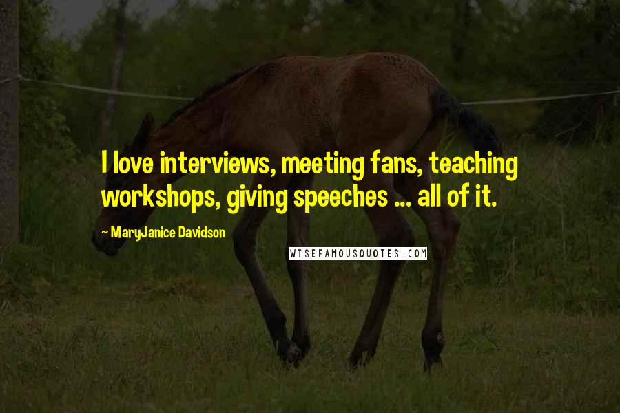 MaryJanice Davidson Quotes: I love interviews, meeting fans, teaching workshops, giving speeches ... all of it.