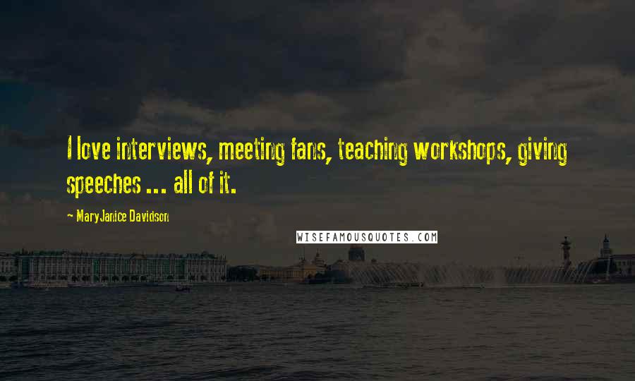 MaryJanice Davidson Quotes: I love interviews, meeting fans, teaching workshops, giving speeches ... all of it.