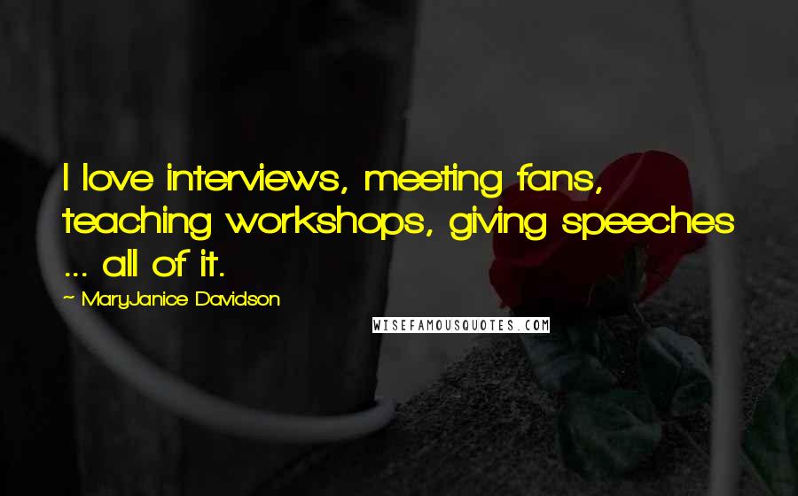 MaryJanice Davidson Quotes: I love interviews, meeting fans, teaching workshops, giving speeches ... all of it.