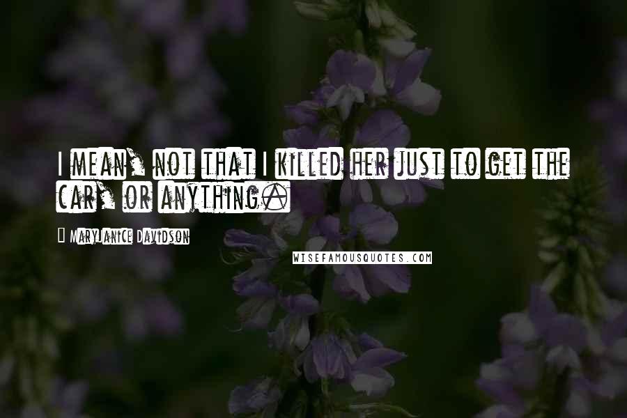 MaryJanice Davidson Quotes: I mean, not that I killed her just to get the car, or anything.