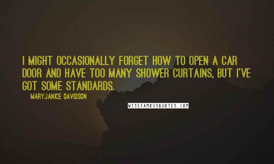 MaryJanice Davidson Quotes: I might occasionally forget how to open a car door and have too many shower curtains, but I've got some standards.