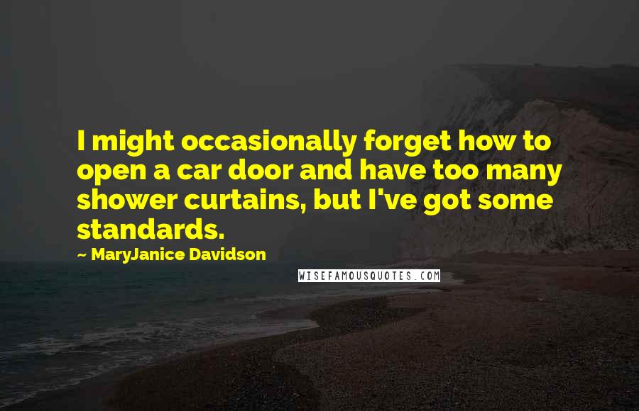 MaryJanice Davidson Quotes: I might occasionally forget how to open a car door and have too many shower curtains, but I've got some standards.