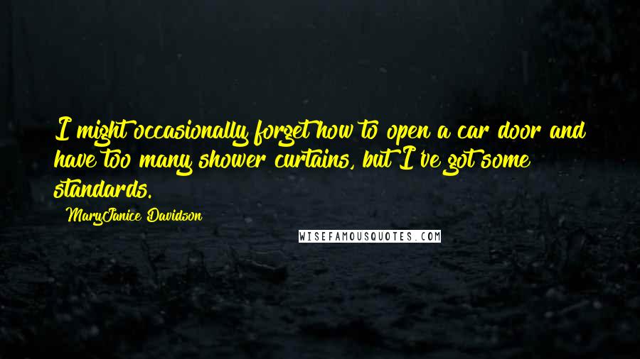 MaryJanice Davidson Quotes: I might occasionally forget how to open a car door and have too many shower curtains, but I've got some standards.