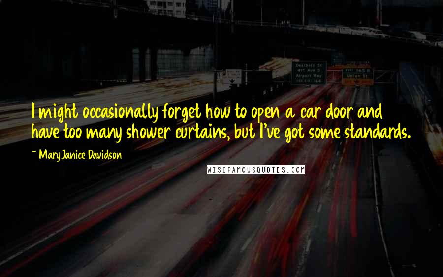 MaryJanice Davidson Quotes: I might occasionally forget how to open a car door and have too many shower curtains, but I've got some standards.