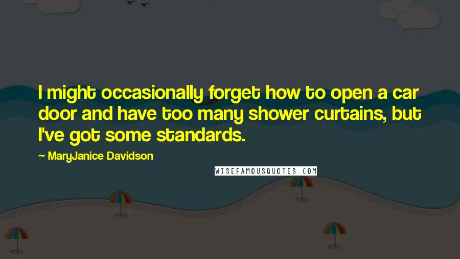 MaryJanice Davidson Quotes: I might occasionally forget how to open a car door and have too many shower curtains, but I've got some standards.