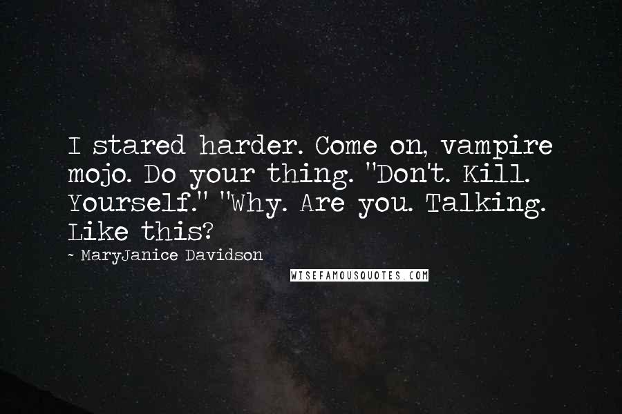 MaryJanice Davidson Quotes: I stared harder. Come on, vampire mojo. Do your thing. "Don't. Kill. Yourself." "Why. Are you. Talking. Like this?