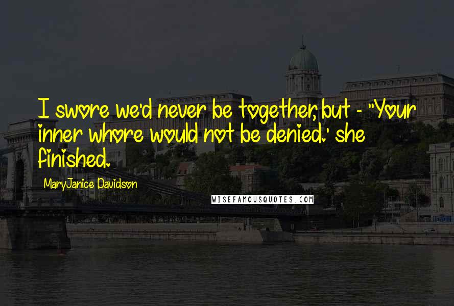 MaryJanice Davidson Quotes: I swore we'd never be together, but - ''Your inner whore would not be denied.' she finished.