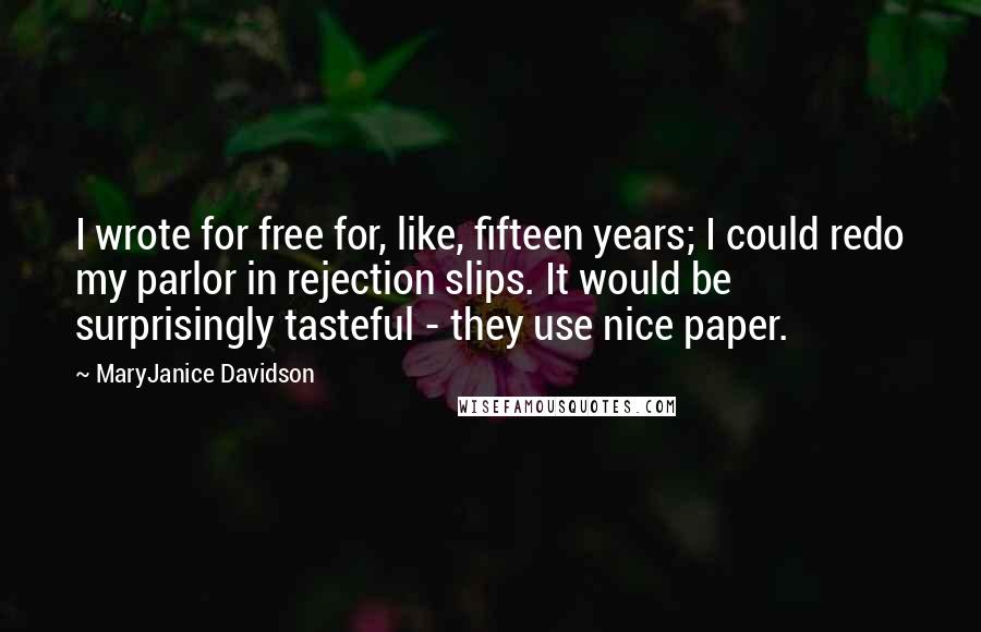 MaryJanice Davidson Quotes: I wrote for free for, like, fifteen years; I could redo my parlor in rejection slips. It would be surprisingly tasteful - they use nice paper.