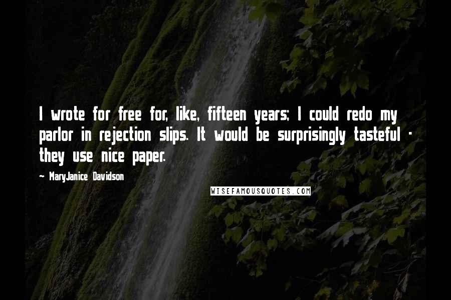 MaryJanice Davidson Quotes: I wrote for free for, like, fifteen years; I could redo my parlor in rejection slips. It would be surprisingly tasteful - they use nice paper.