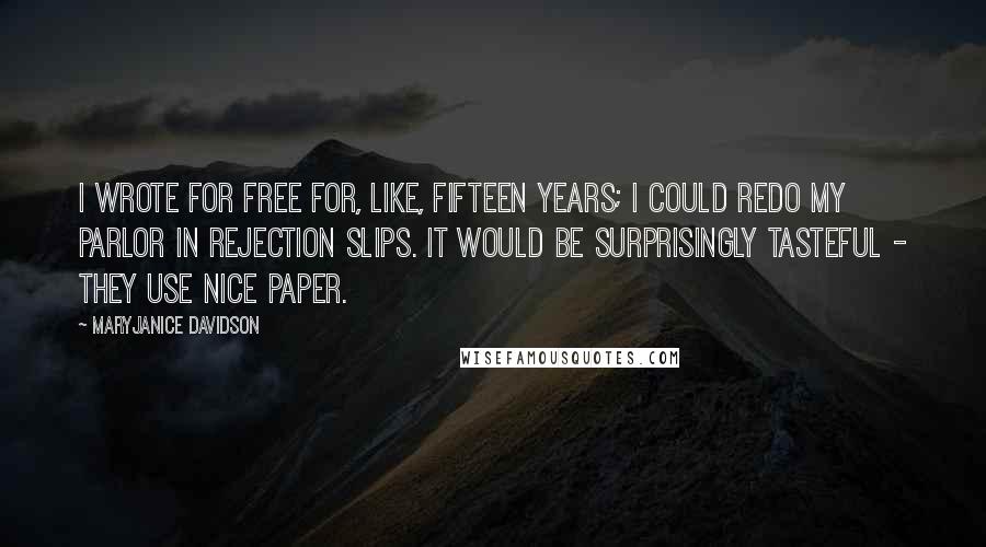 MaryJanice Davidson Quotes: I wrote for free for, like, fifteen years; I could redo my parlor in rejection slips. It would be surprisingly tasteful - they use nice paper.