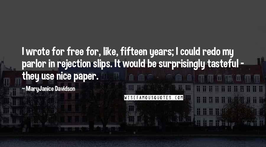 MaryJanice Davidson Quotes: I wrote for free for, like, fifteen years; I could redo my parlor in rejection slips. It would be surprisingly tasteful - they use nice paper.