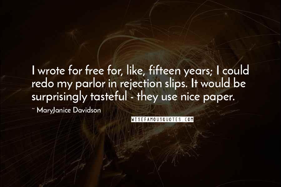 MaryJanice Davidson Quotes: I wrote for free for, like, fifteen years; I could redo my parlor in rejection slips. It would be surprisingly tasteful - they use nice paper.