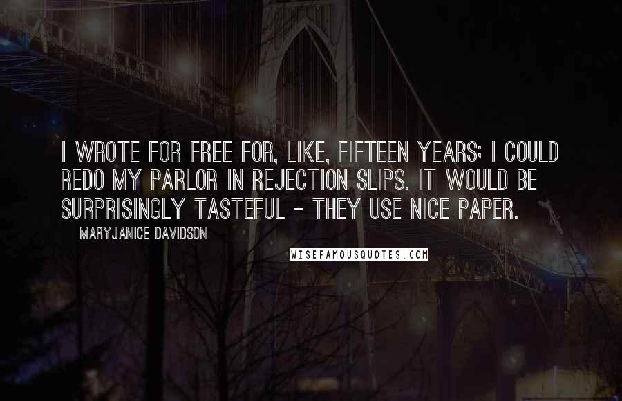 MaryJanice Davidson Quotes: I wrote for free for, like, fifteen years; I could redo my parlor in rejection slips. It would be surprisingly tasteful - they use nice paper.