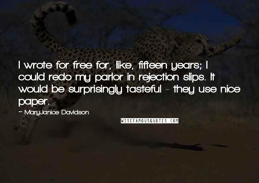 MaryJanice Davidson Quotes: I wrote for free for, like, fifteen years; I could redo my parlor in rejection slips. It would be surprisingly tasteful - they use nice paper.