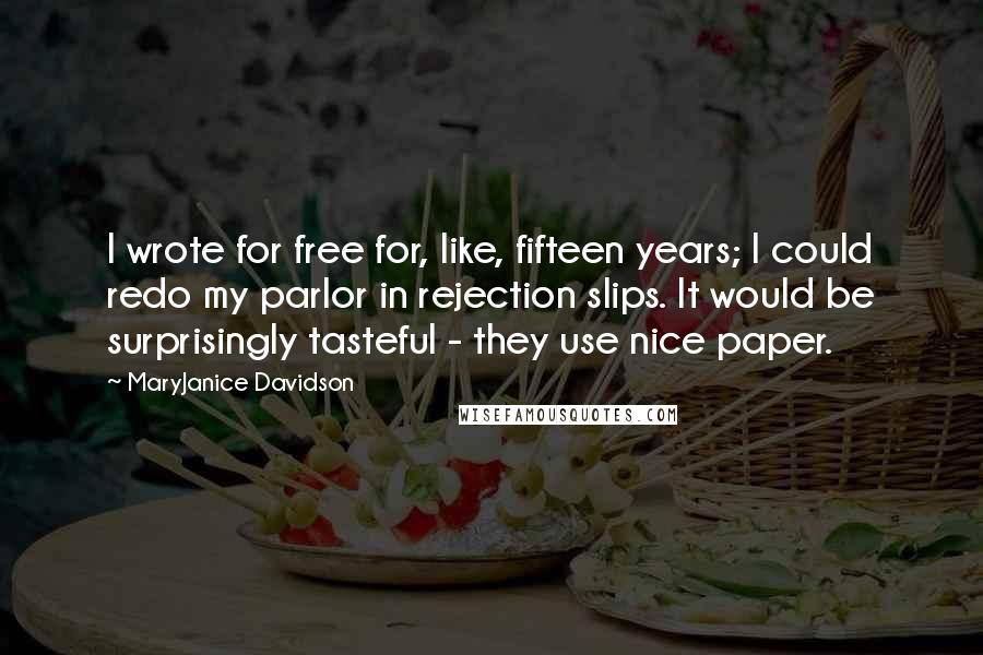 MaryJanice Davidson Quotes: I wrote for free for, like, fifteen years; I could redo my parlor in rejection slips. It would be surprisingly tasteful - they use nice paper.