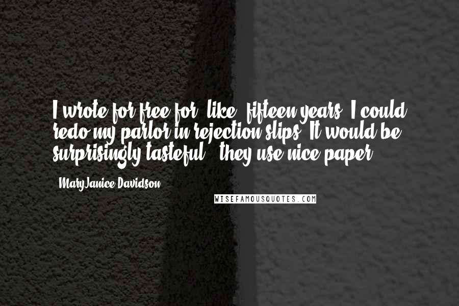 MaryJanice Davidson Quotes: I wrote for free for, like, fifteen years; I could redo my parlor in rejection slips. It would be surprisingly tasteful - they use nice paper.