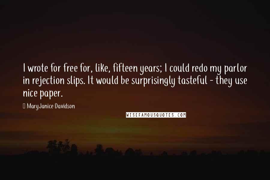 MaryJanice Davidson Quotes: I wrote for free for, like, fifteen years; I could redo my parlor in rejection slips. It would be surprisingly tasteful - they use nice paper.