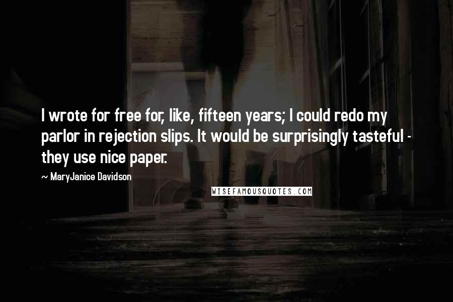 MaryJanice Davidson Quotes: I wrote for free for, like, fifteen years; I could redo my parlor in rejection slips. It would be surprisingly tasteful - they use nice paper.