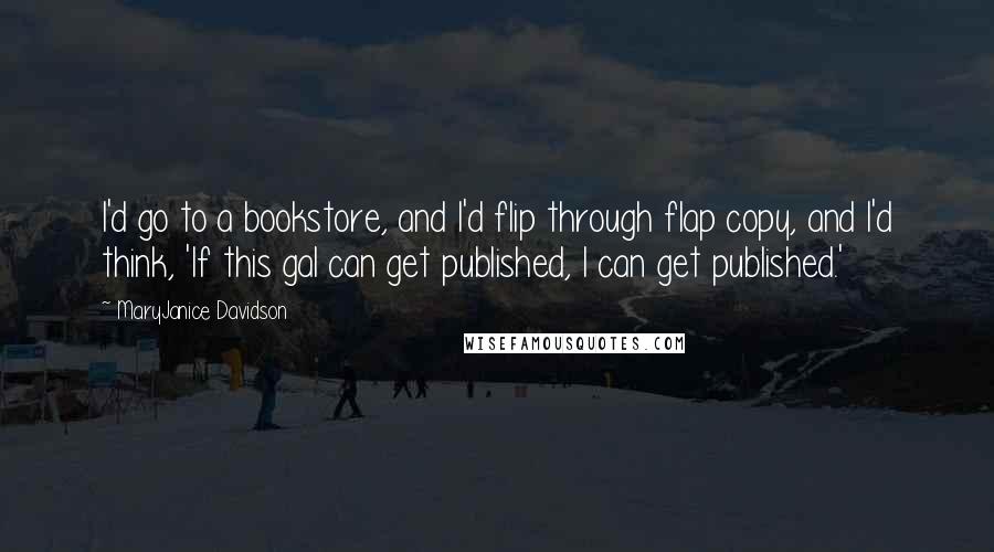 MaryJanice Davidson Quotes: I'd go to a bookstore, and I'd flip through flap copy, and I'd think, 'If this gal can get published, I can get published.'