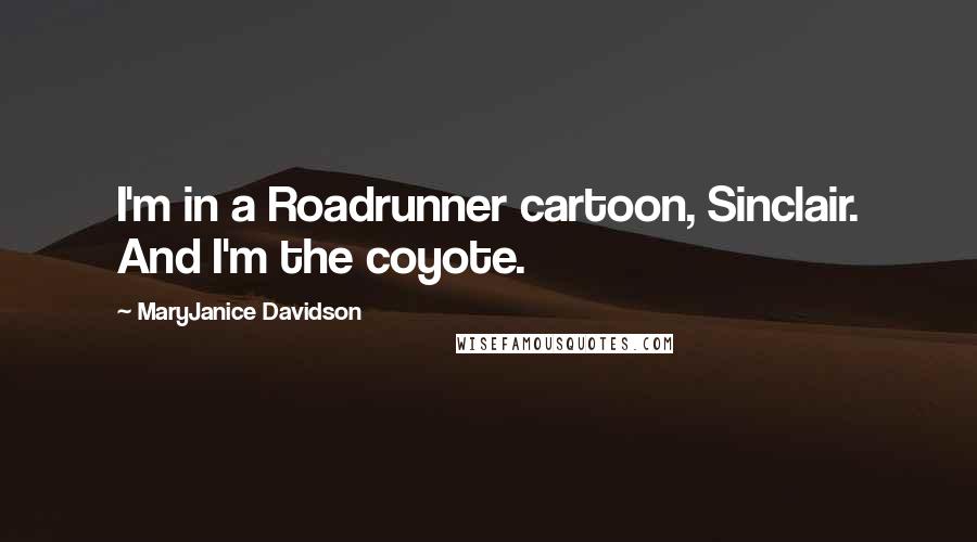 MaryJanice Davidson Quotes: I'm in a Roadrunner cartoon, Sinclair. And I'm the coyote.