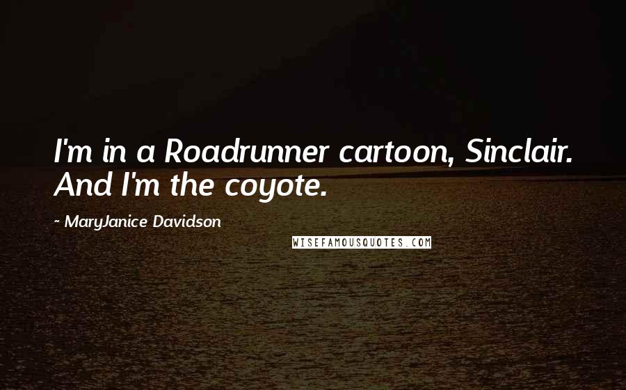 MaryJanice Davidson Quotes: I'm in a Roadrunner cartoon, Sinclair. And I'm the coyote.