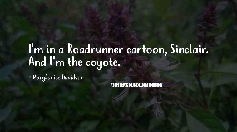 MaryJanice Davidson Quotes: I'm in a Roadrunner cartoon, Sinclair. And I'm the coyote.