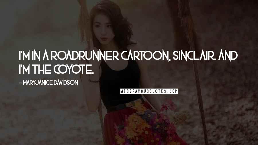 MaryJanice Davidson Quotes: I'm in a Roadrunner cartoon, Sinclair. And I'm the coyote.