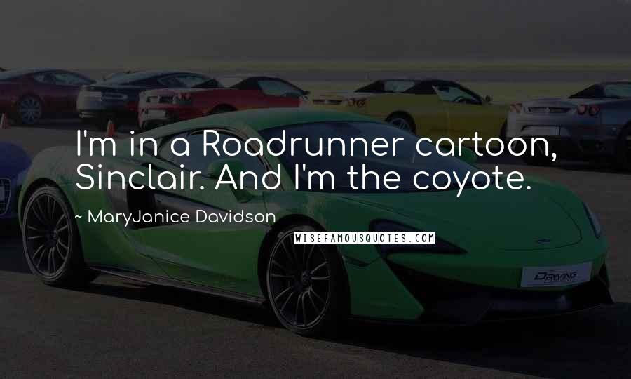 MaryJanice Davidson Quotes: I'm in a Roadrunner cartoon, Sinclair. And I'm the coyote.