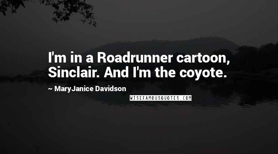 MaryJanice Davidson Quotes: I'm in a Roadrunner cartoon, Sinclair. And I'm the coyote.