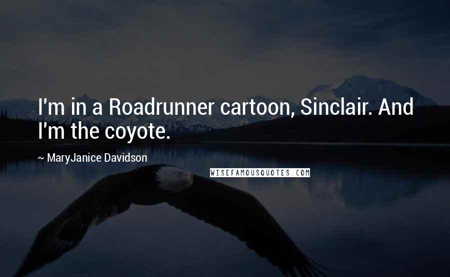 MaryJanice Davidson Quotes: I'm in a Roadrunner cartoon, Sinclair. And I'm the coyote.