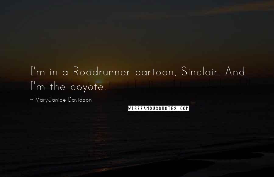 MaryJanice Davidson Quotes: I'm in a Roadrunner cartoon, Sinclair. And I'm the coyote.