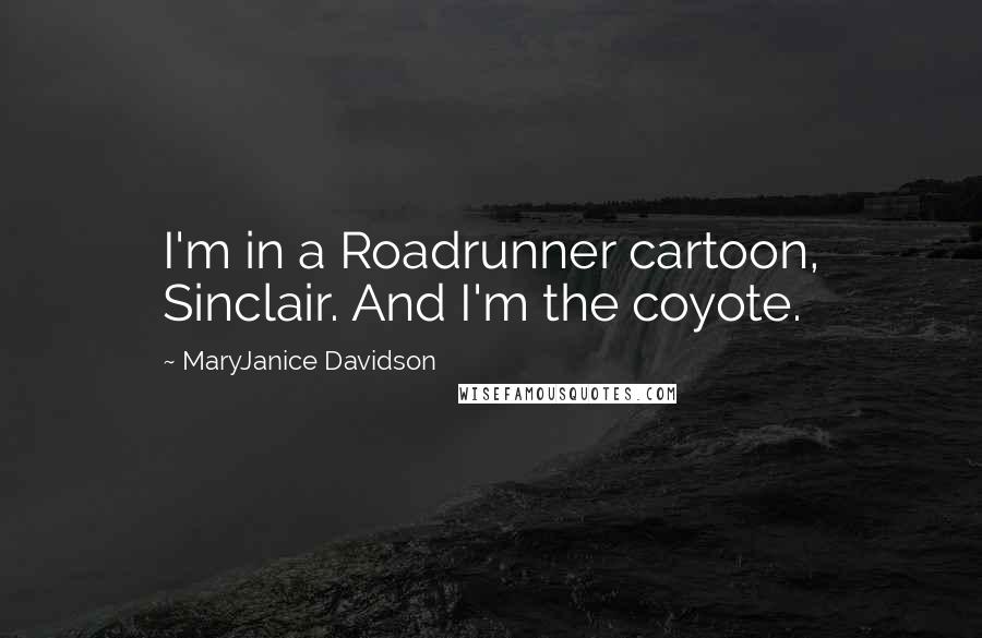 MaryJanice Davidson Quotes: I'm in a Roadrunner cartoon, Sinclair. And I'm the coyote.