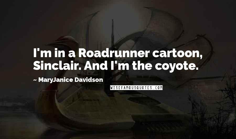 MaryJanice Davidson Quotes: I'm in a Roadrunner cartoon, Sinclair. And I'm the coyote.