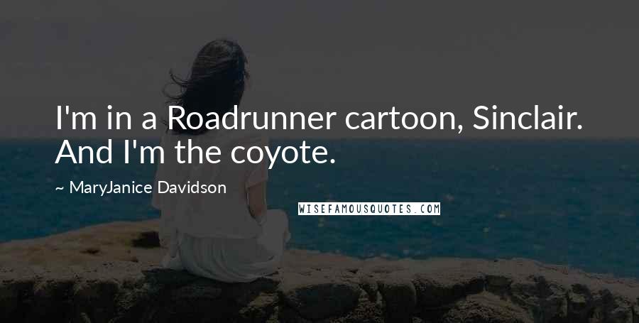 MaryJanice Davidson Quotes: I'm in a Roadrunner cartoon, Sinclair. And I'm the coyote.