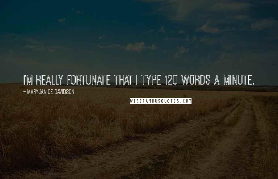 MaryJanice Davidson Quotes: I'm really fortunate that I type 120 words a minute.