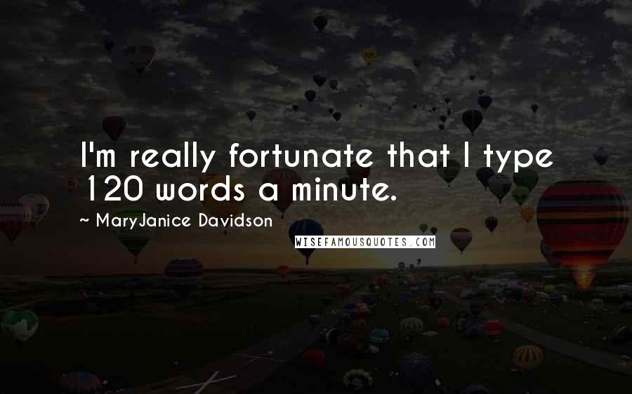MaryJanice Davidson Quotes: I'm really fortunate that I type 120 words a minute.