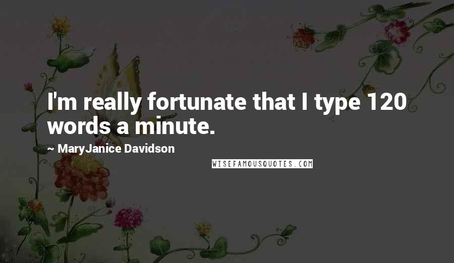 MaryJanice Davidson Quotes: I'm really fortunate that I type 120 words a minute.