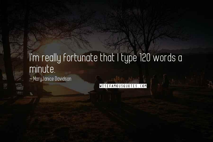 MaryJanice Davidson Quotes: I'm really fortunate that I type 120 words a minute.