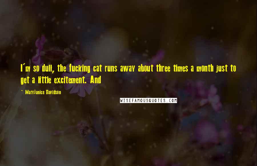 MaryJanice Davidson Quotes: I'm so dull, the fucking cat runs away about three times a month just to get a little excitement. And