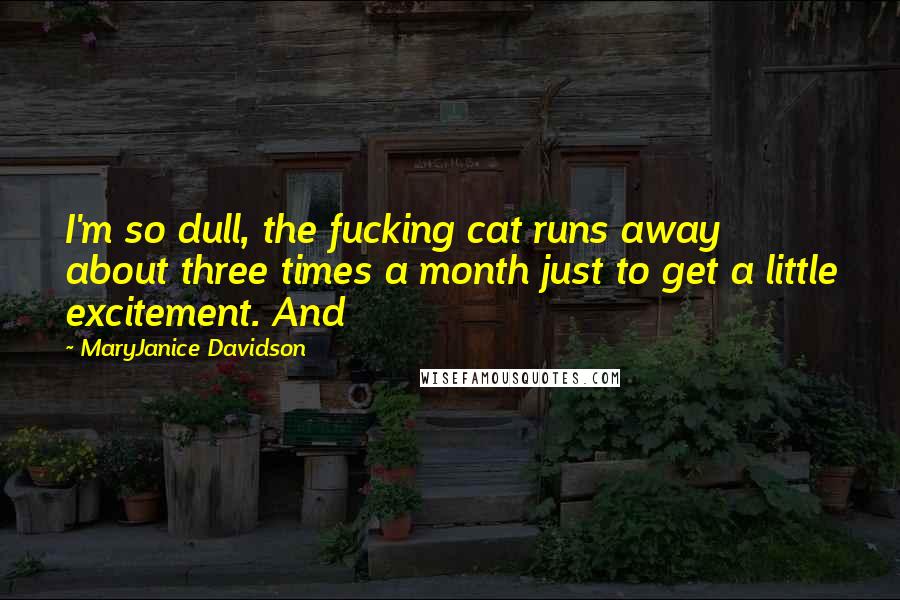 MaryJanice Davidson Quotes: I'm so dull, the fucking cat runs away about three times a month just to get a little excitement. And