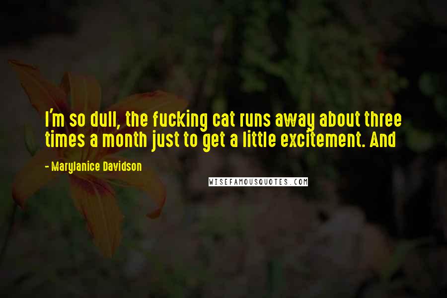 MaryJanice Davidson Quotes: I'm so dull, the fucking cat runs away about three times a month just to get a little excitement. And