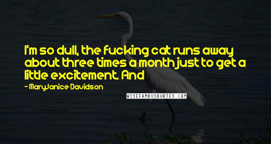 MaryJanice Davidson Quotes: I'm so dull, the fucking cat runs away about three times a month just to get a little excitement. And