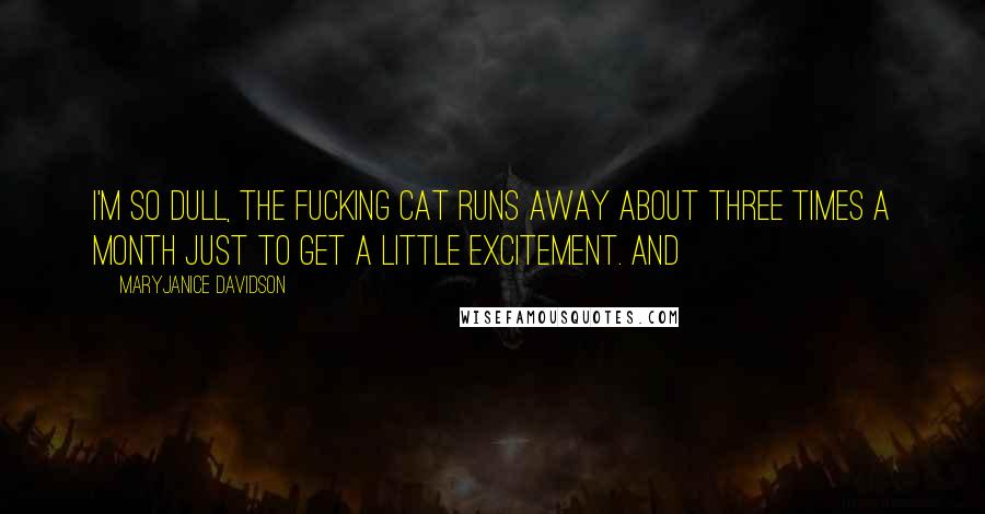 MaryJanice Davidson Quotes: I'm so dull, the fucking cat runs away about three times a month just to get a little excitement. And