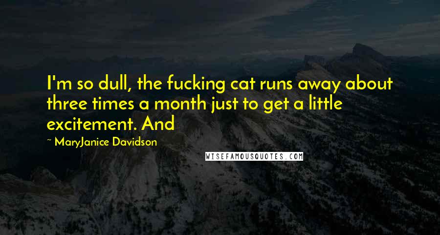 MaryJanice Davidson Quotes: I'm so dull, the fucking cat runs away about three times a month just to get a little excitement. And