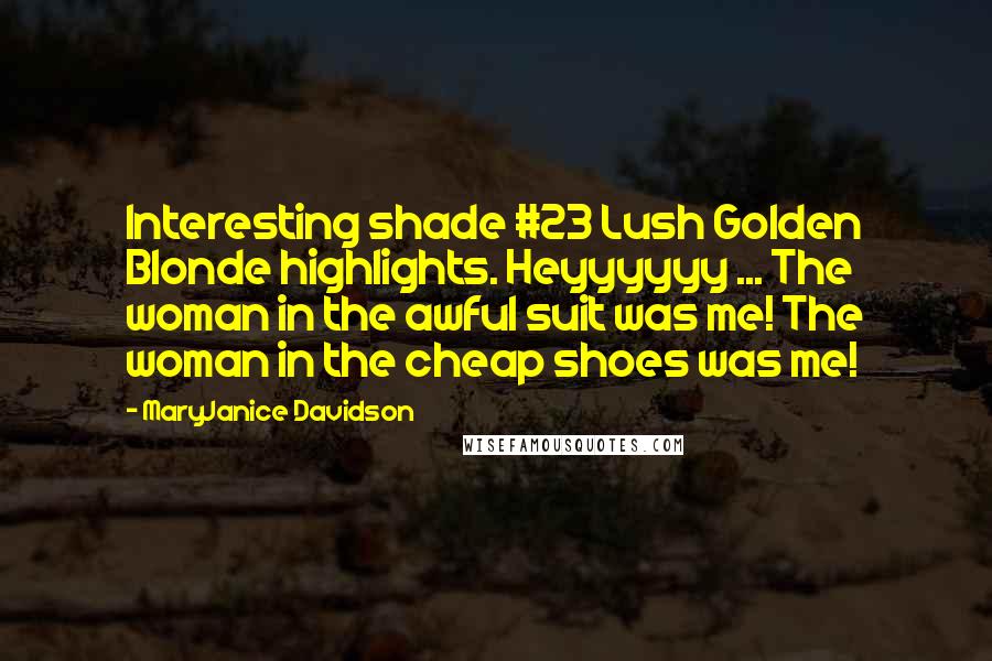 MaryJanice Davidson Quotes: Interesting shade #23 Lush Golden Blonde highlights. Heyyyyyy ... The woman in the awful suit was me! The woman in the cheap shoes was me!