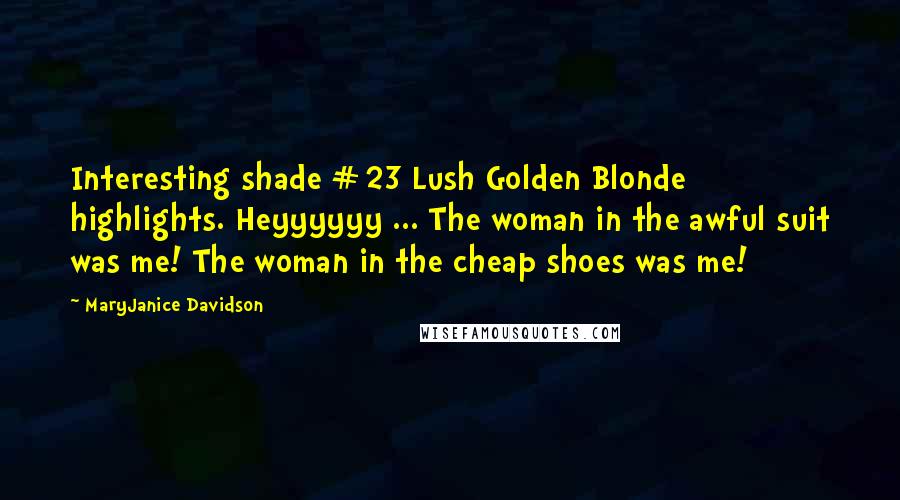 MaryJanice Davidson Quotes: Interesting shade #23 Lush Golden Blonde highlights. Heyyyyyy ... The woman in the awful suit was me! The woman in the cheap shoes was me!