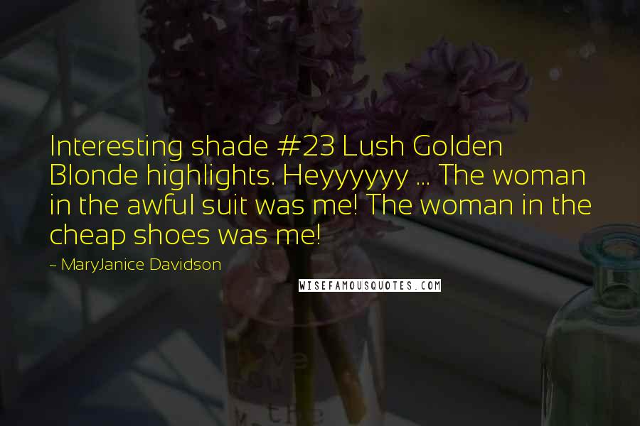 MaryJanice Davidson Quotes: Interesting shade #23 Lush Golden Blonde highlights. Heyyyyyy ... The woman in the awful suit was me! The woman in the cheap shoes was me!