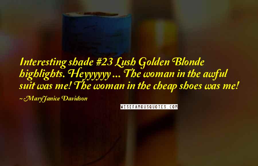 MaryJanice Davidson Quotes: Interesting shade #23 Lush Golden Blonde highlights. Heyyyyyy ... The woman in the awful suit was me! The woman in the cheap shoes was me!