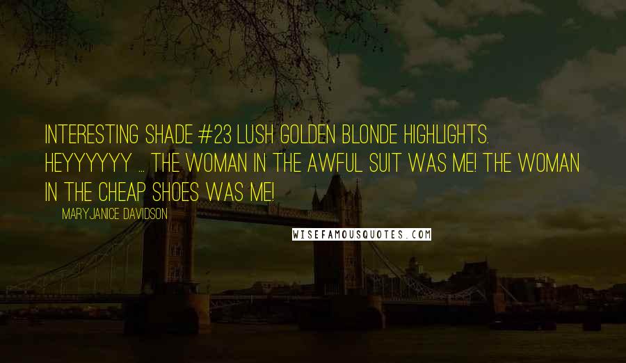 MaryJanice Davidson Quotes: Interesting shade #23 Lush Golden Blonde highlights. Heyyyyyy ... The woman in the awful suit was me! The woman in the cheap shoes was me!